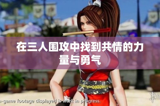 在三人围攻中找到共情的力量与勇气