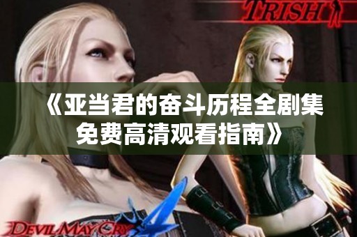 《亚当君的奋斗历程全剧集免费高清观看指南》