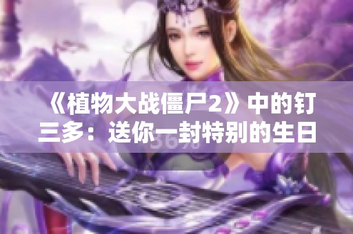 《植物大战僵尸2》中的钉三多：送你一封特别的生日祝福信