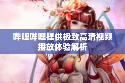 哔哩哔哩提供极致高清视频播放体验解析