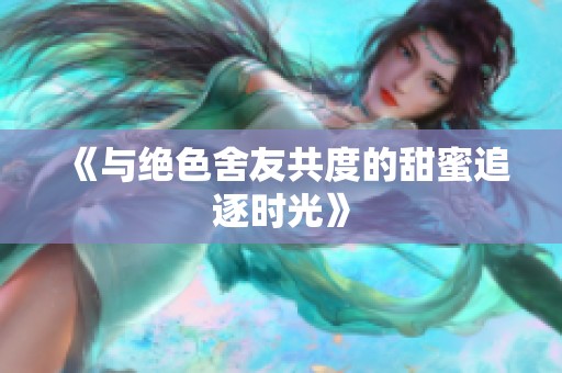 《与绝色舍友共度的甜蜜追逐时光》