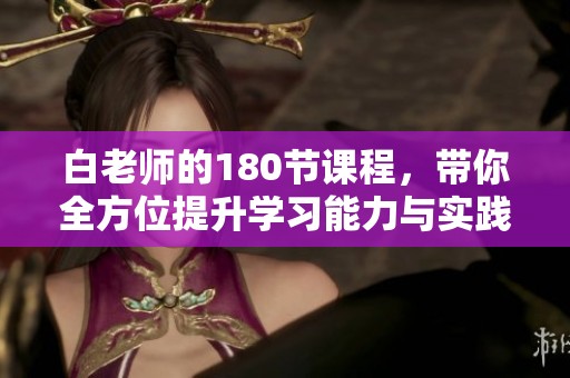 白老师的180节课程，带你全方位提升学习能力与实践技巧