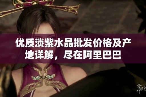 优质淡紫水晶批发价格及产地详解，尽在阿里巴巴
