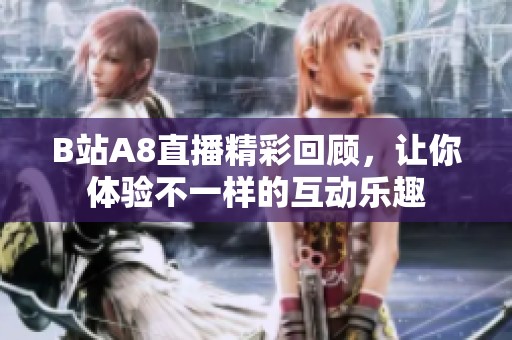 B站A8直播精彩回顾，让你体验不一样的互动乐趣