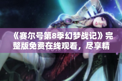 《赛尔号第8季幻梦战记》完整版免费在线观看，尽享精彩冒险之旅