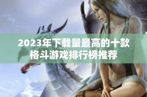 2023年下载量最高的十款格斗游戏排行榜推荐