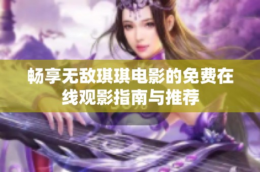 畅享无敌琪琪电影的免费在线观影指南与推荐