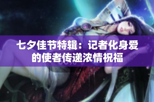 七夕佳节特辑：记者化身爱的使者传递浓情祝福