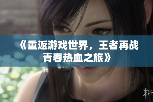 《重返游戏世界，王者再战青春热血之旅》