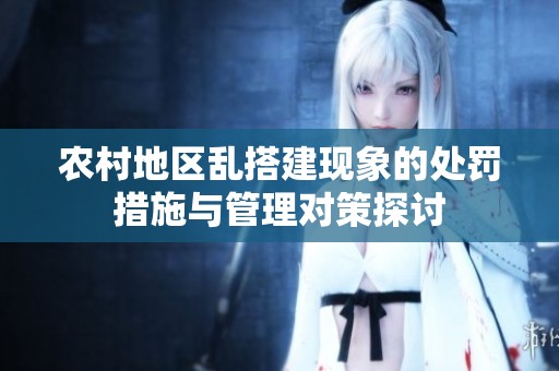 农村地区乱搭建现象的处罚措施与管理对策探讨