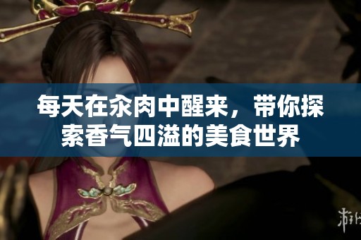 每天在汆肉中醒来，带你探索香气四溢的美食世界