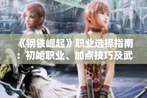 《钢铁崛起》职业选择指南：初始职业、加点技巧及武器推荐分析