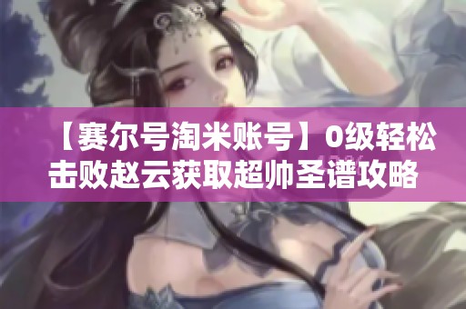 【赛尔号淘米账号】0级轻松击败赵云获取超帅圣谱攻略分享