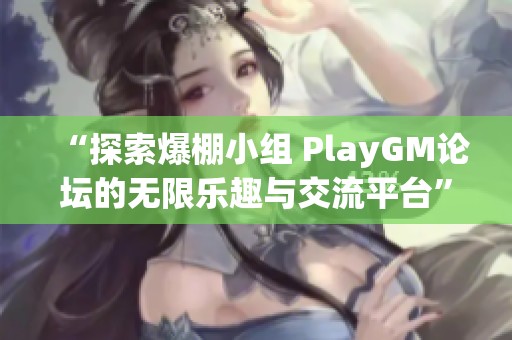 “探索爆棚小组 PlayGM论坛的无限乐趣与交流平台”