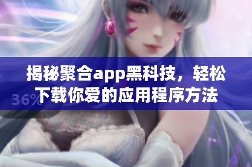 揭秘聚合app黑科技，轻松下载你爱的应用程序方法