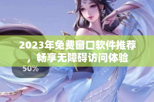 2023年免费窗口软件推荐，畅享无障碍访问体验