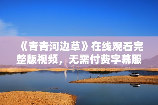 《青青河边草》在线观看完整版视频，无需付费字幕服务