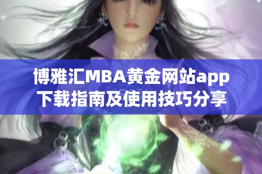博雅汇MBA黄金网站app下载指南及使用技巧分享