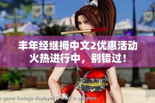 丰年经继拇中文2优惠活动火热进行中，别错过！