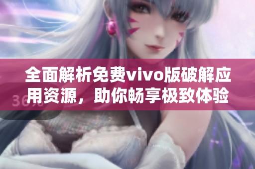 全面解析免费vivo版破解应用资源，助你畅享极致体验