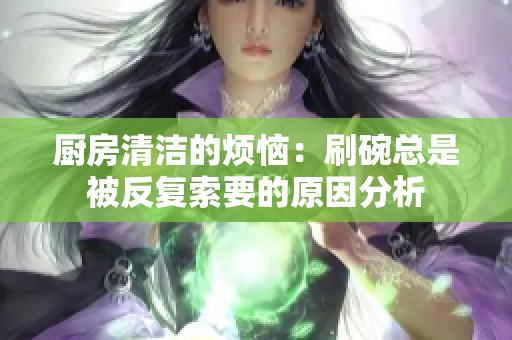 厨房清洁的烦恼：刷碗总是被反复索要的原因分析