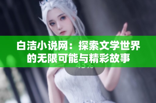 白洁小说网：探索文学世界的无限可能与精彩故事