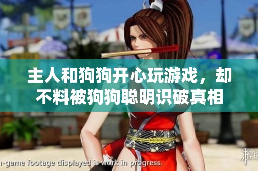 主人和狗狗开心玩游戏，却不料被狗狗聪明识破真相