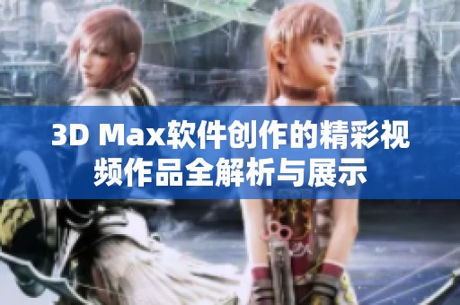 3D Max软件创作的精彩视频作品全解析与展示