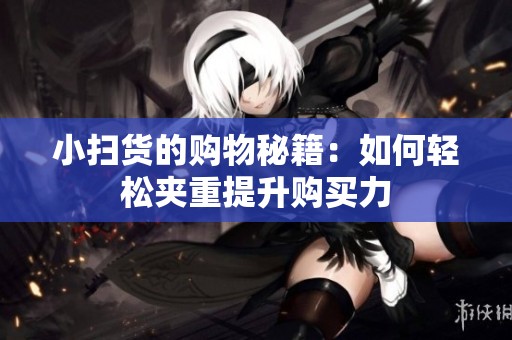 小扫货的购物秘籍：如何轻松夹重提升购买力