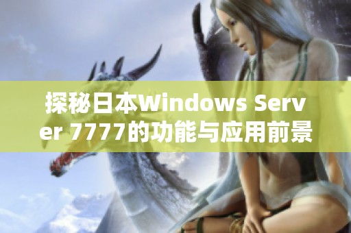 探秘日本Windows Server 7777的功能与应用前景分析