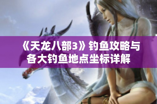 《天龙八部3》钓鱼攻略与各大钓鱼地点坐标详解