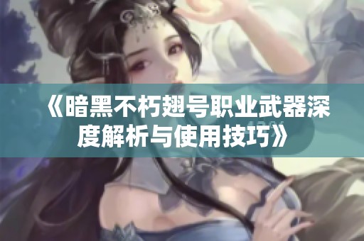 《暗黑不朽翅号职业武器深度解析与使用技巧》