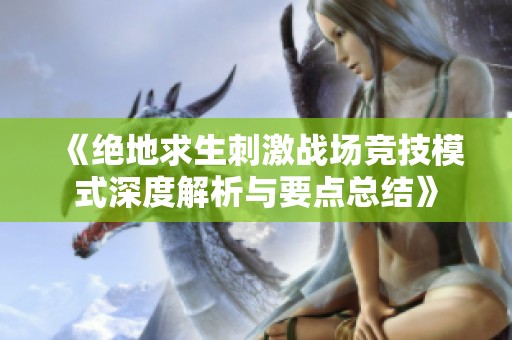 《绝地求生刺激战场竞技模式深度解析与要点总结》