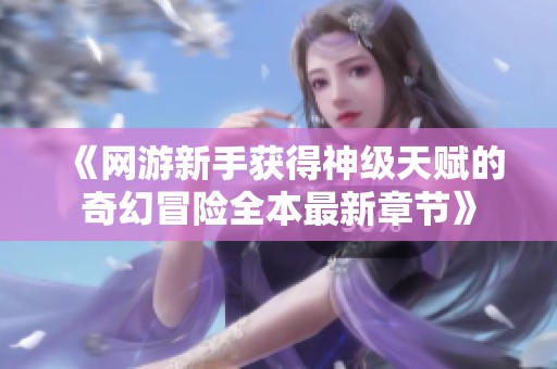 《网游新手获得神级天赋的奇幻冒险全本最新章节》