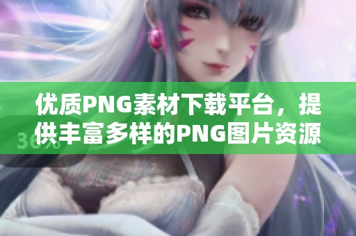 优质PNG素材下载平台，提供丰富多样的PNG图片资源