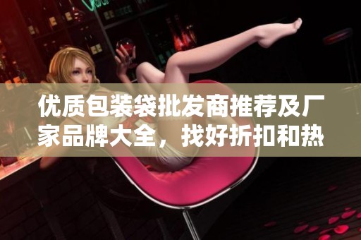 优质包装袋批发商推荐及厂家品牌大全，找好折扣和热帖分享