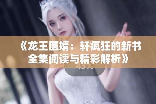 《龙王医婿：轩疯狂的新书全集阅读与精彩解析》