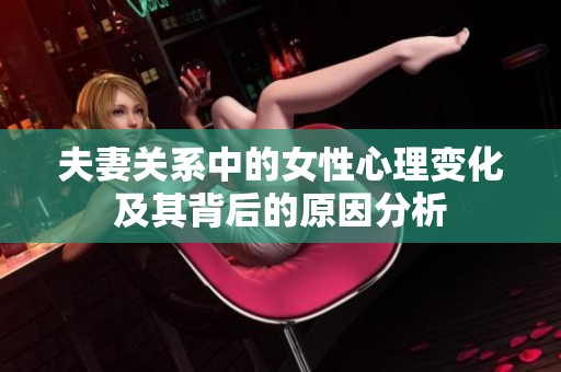 夫妻关系中的女性心理变化及其背后的原因分析
