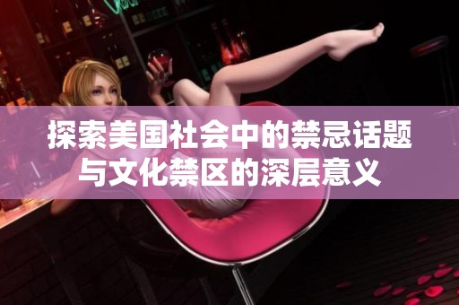 探索美国社会中的禁忌话题与文化禁区的深层意义