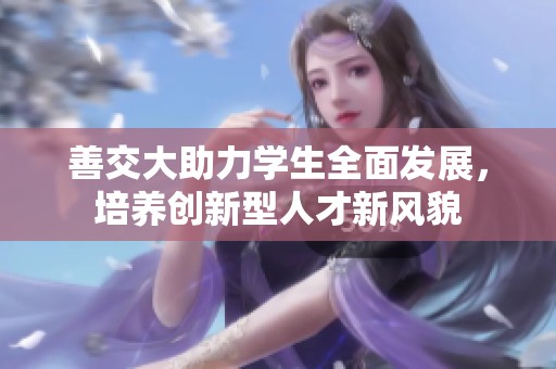 善交大助力学生全面发展，培养创新型人才新风貌
