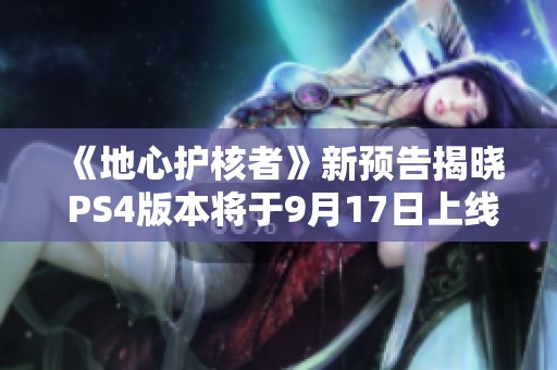 《地心护核者》新预告揭晓 PS4版本将于9月17日上线