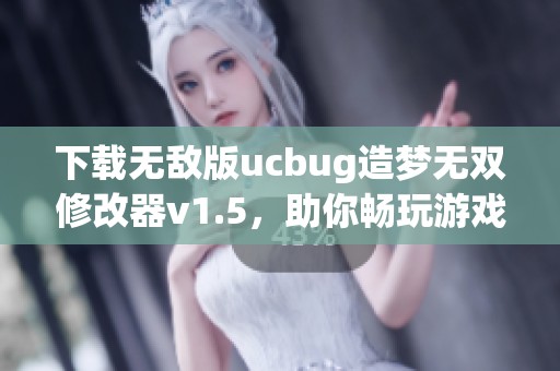 下载无敌版ucbug造梦无双修改器v1.5，助你畅玩游戏新体验