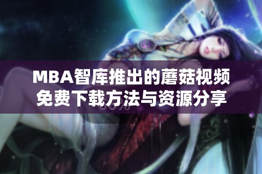 MBA智库推出的蘑菇视频免费下载方法与资源分享