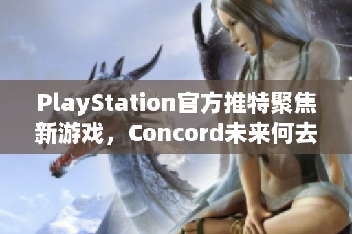 PlayStation官方推特聚焦新游戏，Concord未来何去何从？