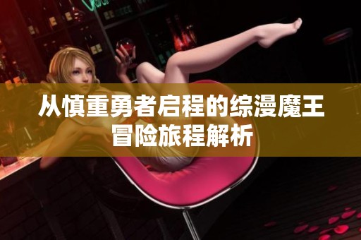 从慎重勇者启程的综漫魔王冒险旅程解析