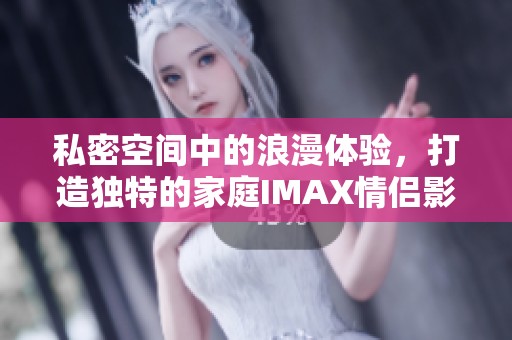 私密空间中的浪漫体验，打造独特的家庭IMAX情侣影院