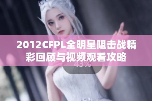 2012CFPL全明星阻击战精彩回顾与视频观看攻略