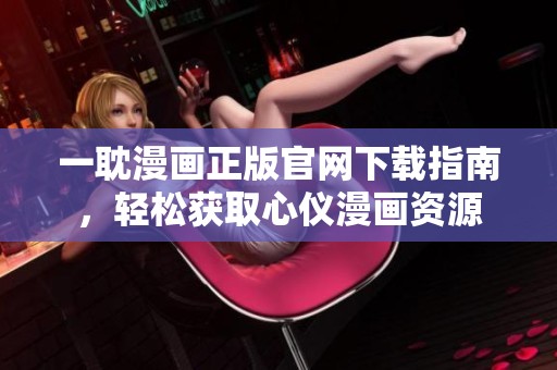 一耽漫画正版官网下载指南，轻松获取心仪漫画资源