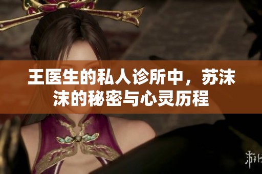 王医生的私人诊所中，苏沫沫的秘密与心灵历程