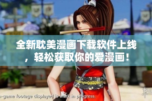 全新耽美漫画下载软件上线，轻松获取你的爱漫画！